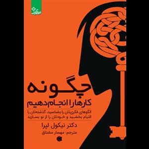 چگونه کارها را انجام دهیم - الگوهای فکری‌تان را بشناسید، گذشته‌تان را التیام بخشید و خودتان را از نو بسازید