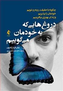 دروغ‌هایی که به خود می‌گوییم - چطور با حقیقت رو به رو شویم خودمان را بپذیریم و زندگی بهتری بیافرینیم