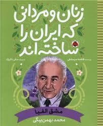 زنان و مردانی که ایران را ساختند - محمد بهمن بگی - مشق الفبا