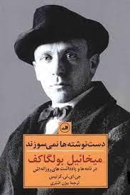 دست نوشته ها نمیسوزند - میخائیل بولگاکف در نامه ها و یادداشت های روزانه اش