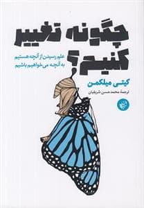 چگونه تغییر کنیم - علم رسیدن از آنچه هستیم به آنچه می خواهیم باشیم