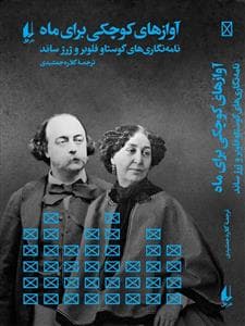 آواز های کوچکی برای ماه - نامه نگاری های گوستاو فلوبر و ژرژ ساند