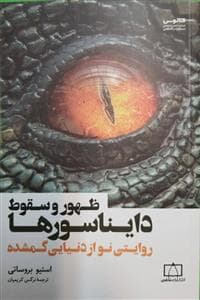 ظهور و سقوط دایناسورها - روایتی نو از دنیایی گمشده